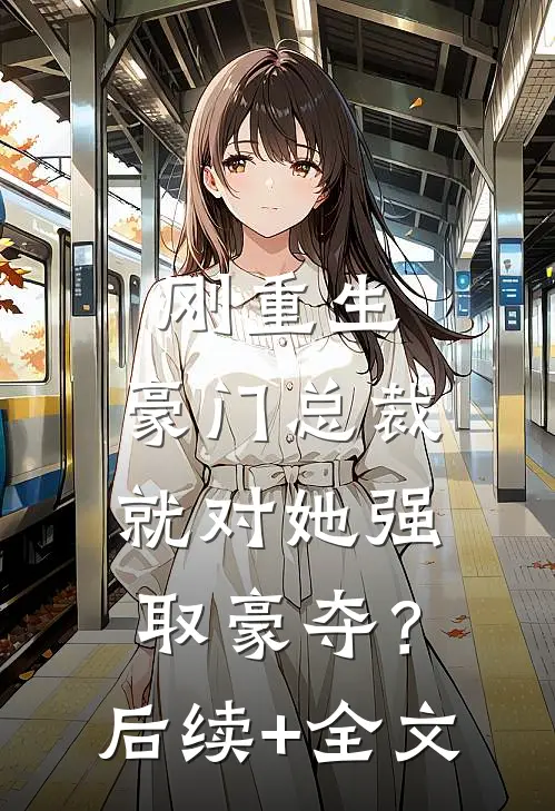 刚重生，豪门总裁就对她强取豪夺？后续+全文