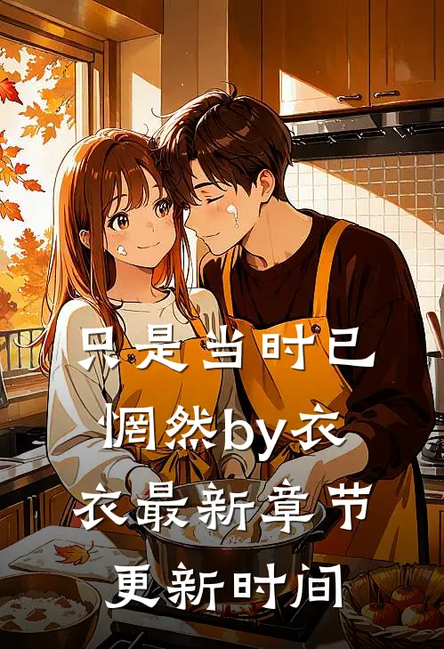 只是当时已惘然by衣衣最新章节更新时间