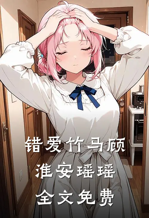 错爱竹马顾淮安瑶瑶全文免费
