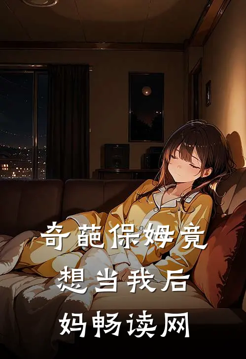 奇葩保姆竟想当我后妈畅读网