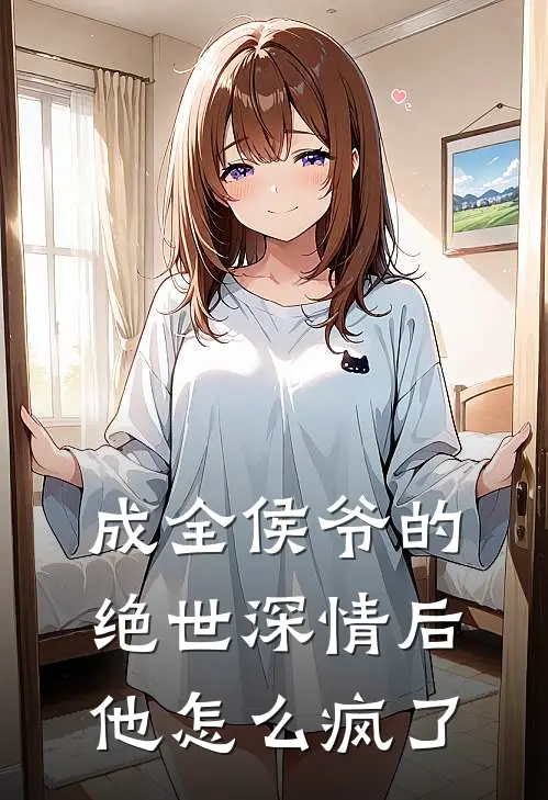 成全侯爷的绝世深情后,他怎么疯了