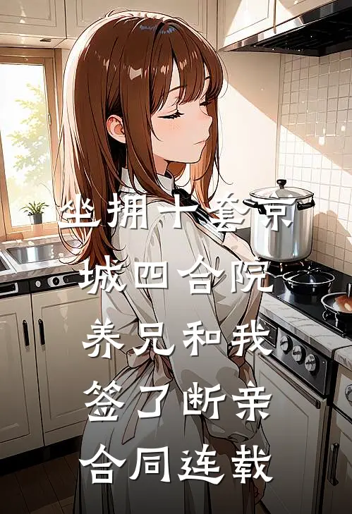 坐拥十套京城四合院，养兄和我签了断亲合同连载