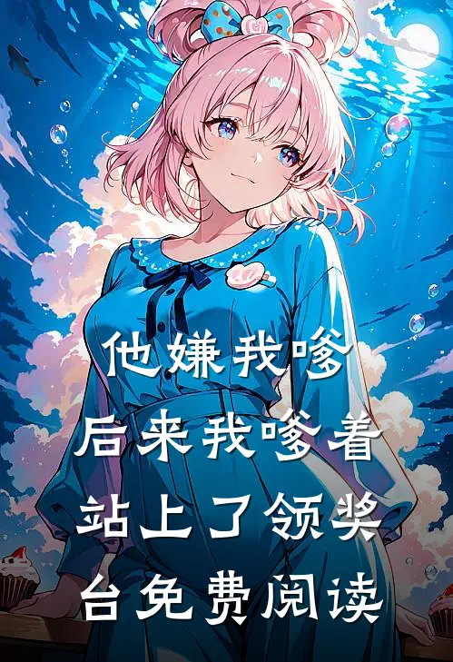 他嫌我嗲，后来我嗲着站上了领奖台免费阅读