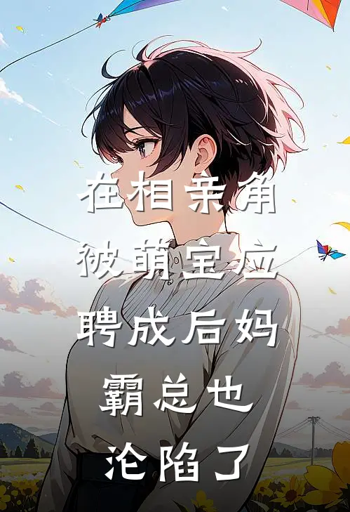 在相亲角被萌宝应聘成后妈，霸总也沦陷了