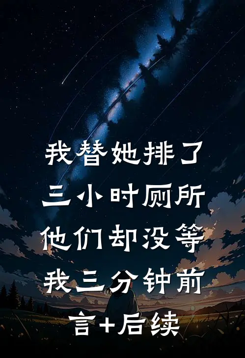 我替她排了三小时厕所，他们却没等我三分钟前言+后续