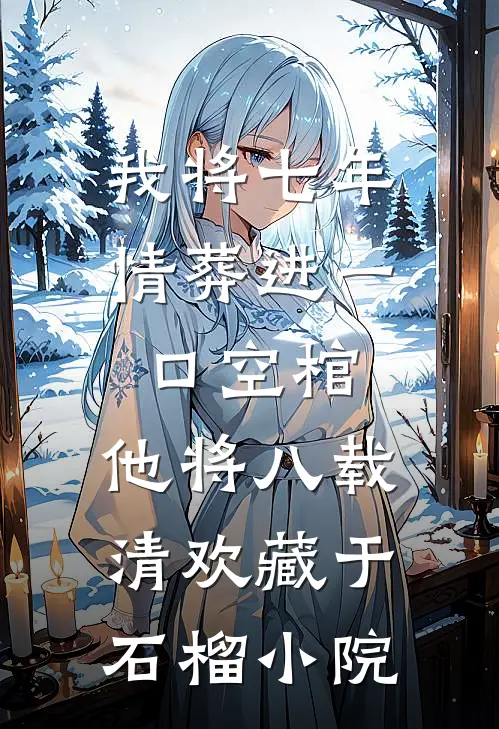 我将七年情葬进一口空棺，他将八载清欢藏于石榴小院