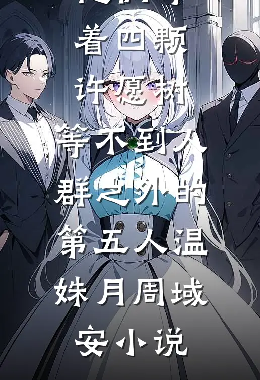 他们守着四颗许愿树，等不到人群之外的第五人温姝月周域安小说