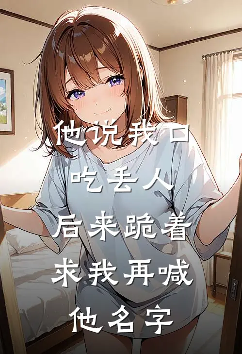 他说我口吃丢人，后来跪着求我再喊他名字