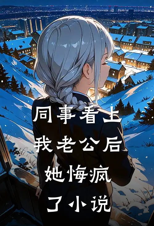 同事看上我老公后，她悔疯了小说