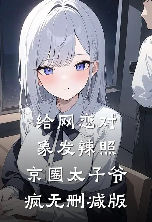 给网恋对象发辣照，京圈太子爷疯无删减版