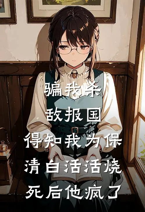 骗我杀敌报国，得知我为保清白活活烧死后他疯了