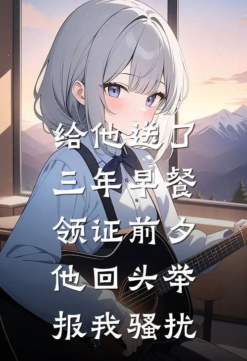 给他送了三年早餐，领证前夕他回头举报我骚扰