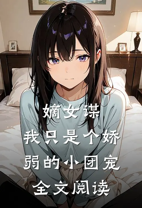 嫡女谋我只是个娇弱的小团宠全文阅读无弹窗