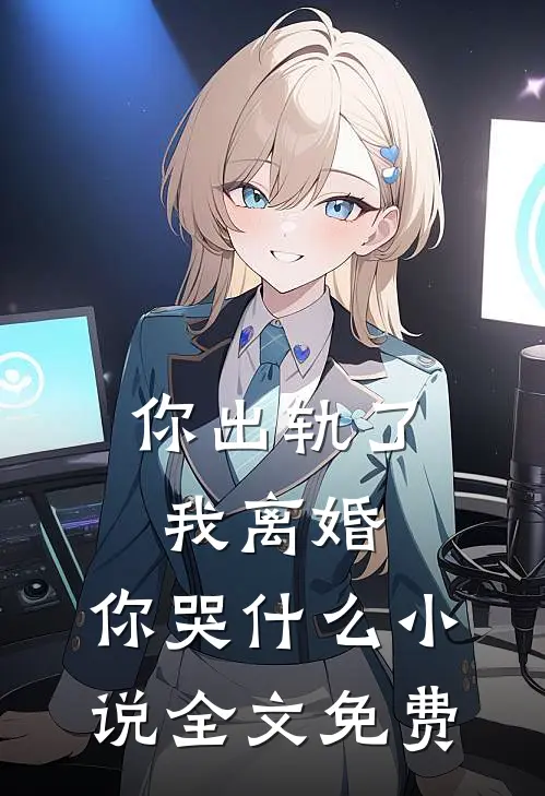 你出轨了,我离婚,你哭全文免费