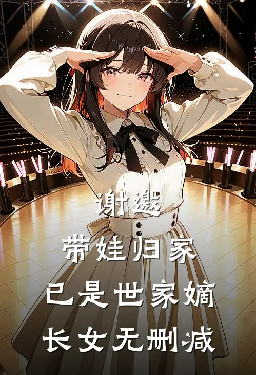谢邀,带娃归家,已是世家嫡长女无删减在线阅读