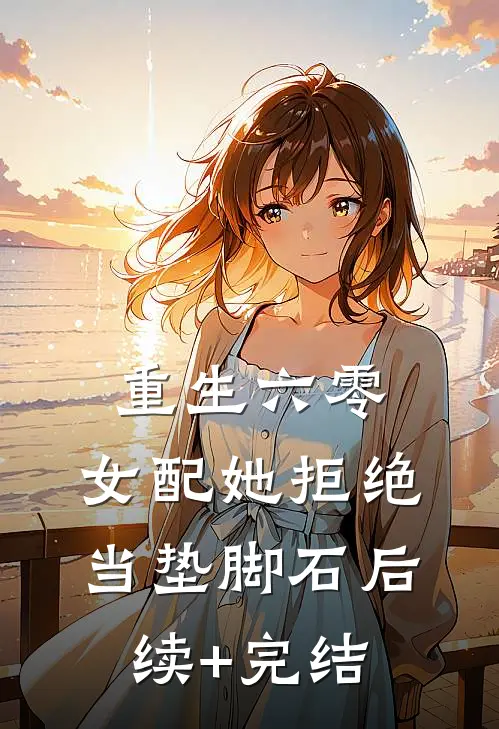 重生六零：女配她拒绝当垫脚石后续+完结