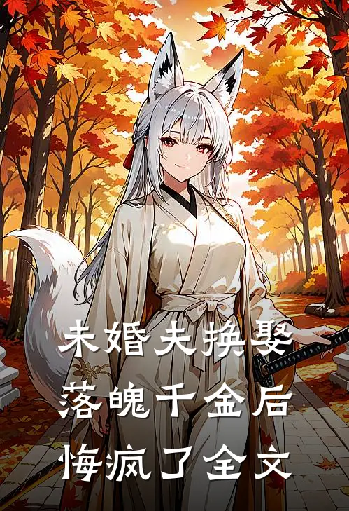 未婚夫换娶落魄千金后,悔疯了全文在线阅读