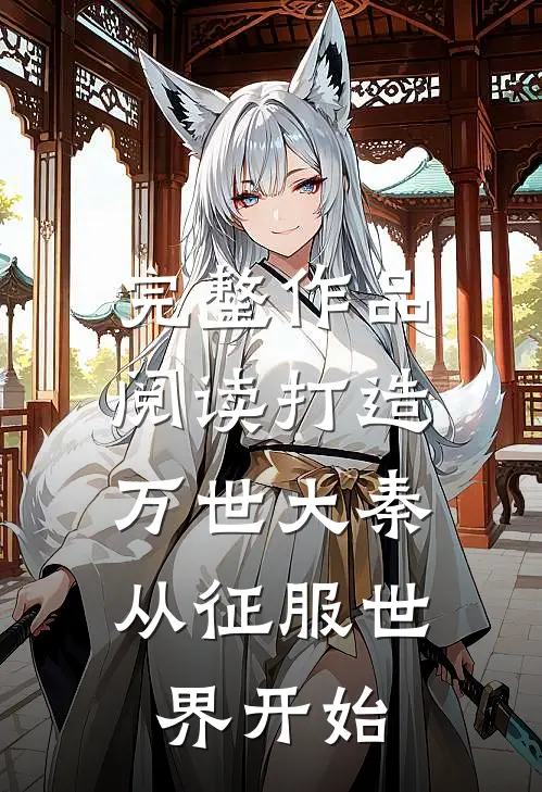 完整作品阅读打造万世大秦,从征服世界开始的