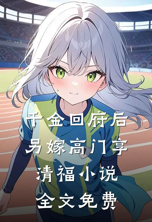 千金回府后,另嫁高门享清福全文免费阅读