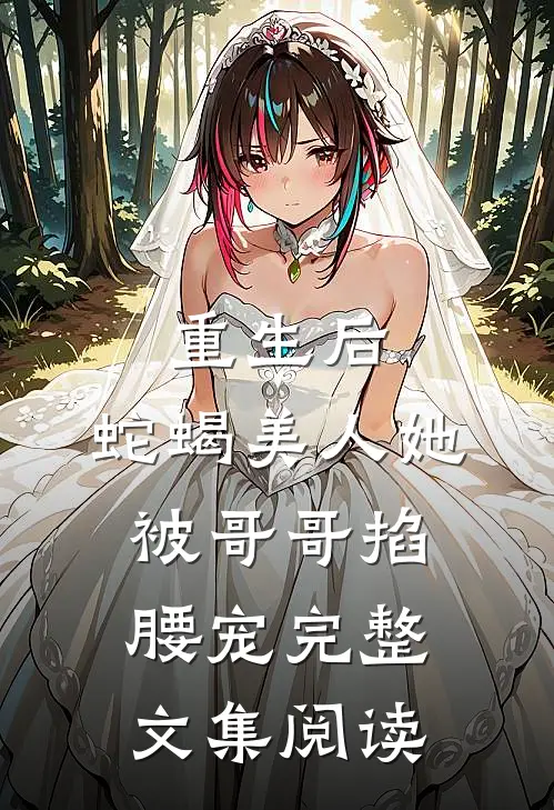 重生后,蛇蝎美人她被哥哥掐腰宠完整文集阅读