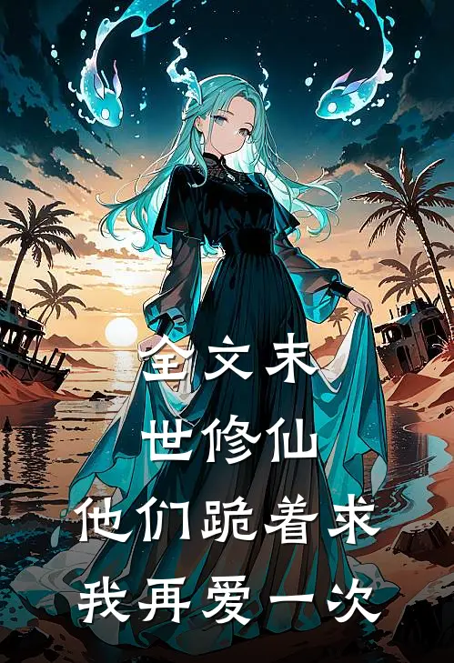 全文末世修仙他们跪着求我再爱一次
