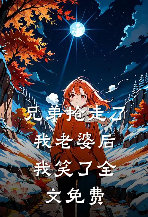 兄弟抢走了我老婆后,我笑了全文免费观看