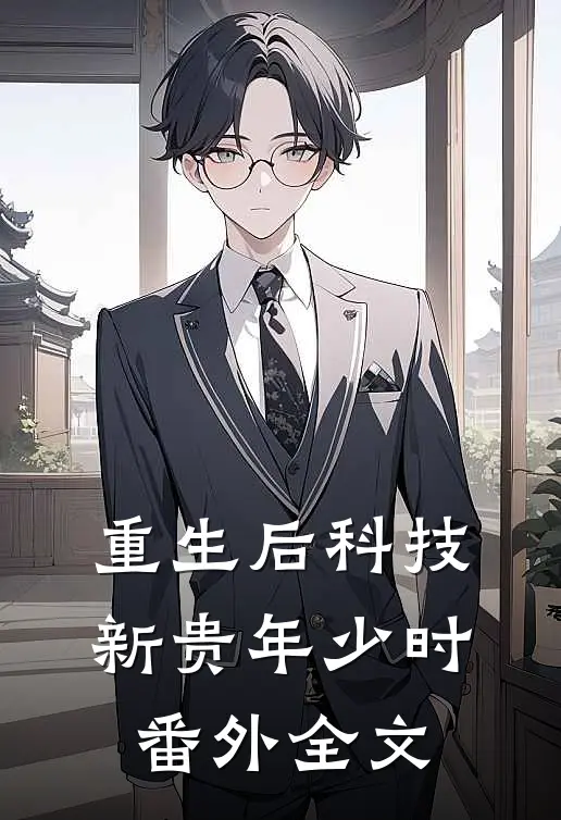 重生后科技新贵年少时： 番外全文