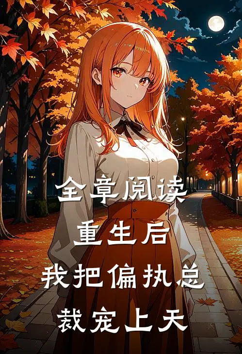 全章阅读重生后，我把偏执总裁宠上天