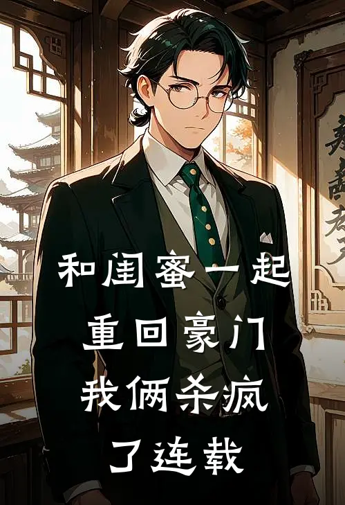 和闺蜜一起重回豪门,我俩杀疯了连载版