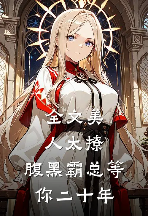 全文美人太撩,腹黑霸总等你二十年免费阅读