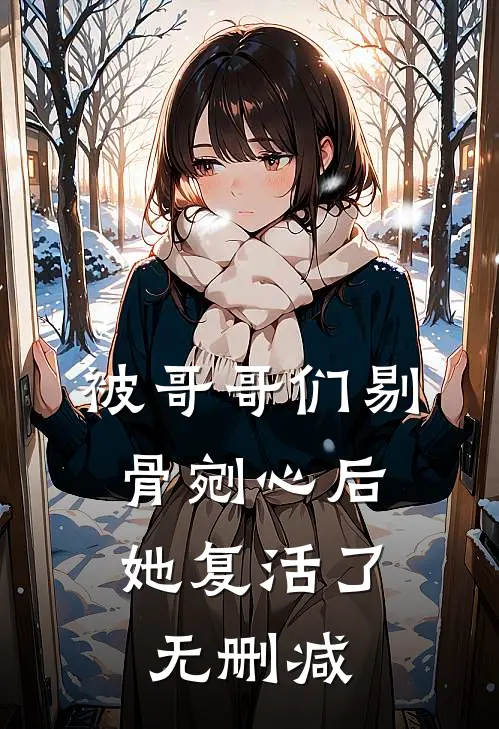 被哥哥们剔骨剜心后,她复活了无删减在线观看