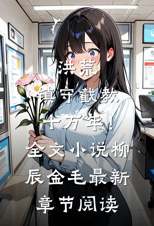 洪荒：镇守截教十万年！全文小说柳辰金毛最新章节阅读