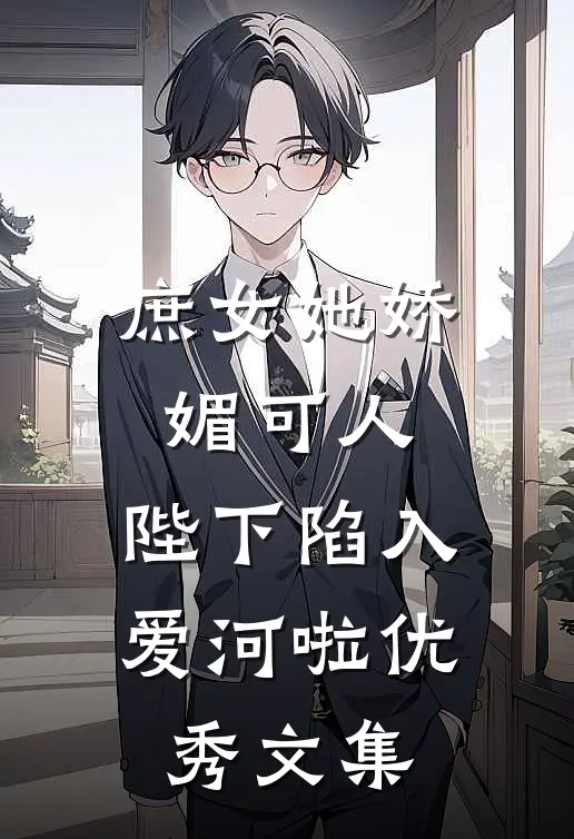 庶女她娇媚可人,陛下陷入爱河啦优秀文集在线阅读