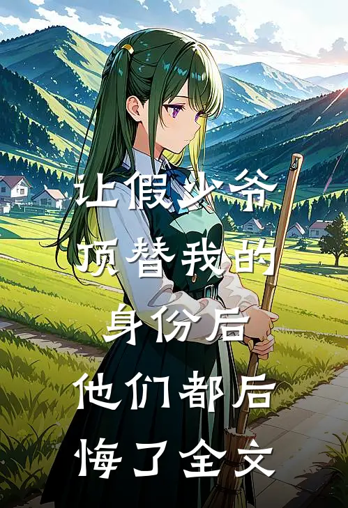 让假少爷顶替我的身份后,他们都后悔了全文阅读