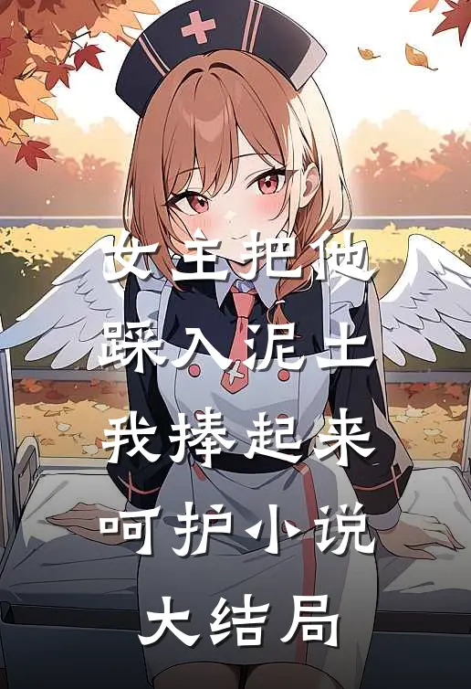 女主把他踩入泥土,我捧起来呵护大结局是