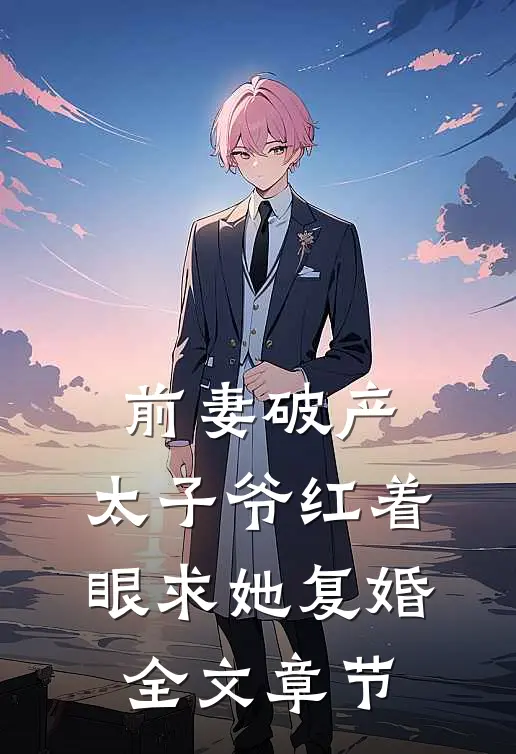 前妻破产,太子爷红着眼求她复婚全文章节免费阅读