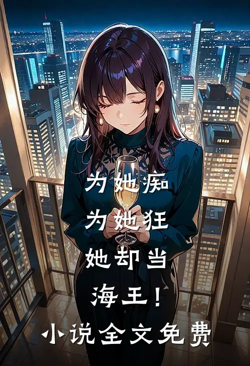 为她痴,为她狂,她却当海王!全文免费