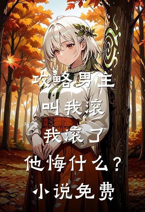 攻略男主叫我滚,我滚了,他悔?免费观看