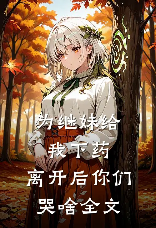 为继妹给我下药,离开后你们哭啥全文在线阅读