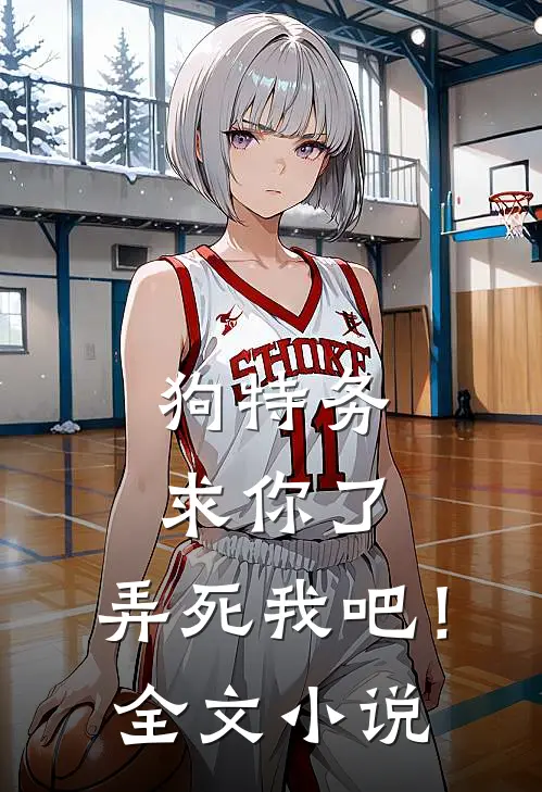 狗特务求你了,弄死我吧!全文在线阅读