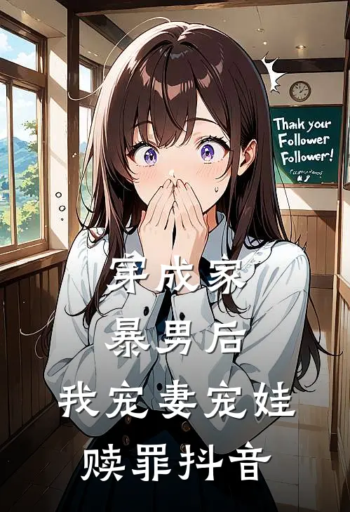 穿成家暴男后,我宠妻宠娃赎罪抖音阅读