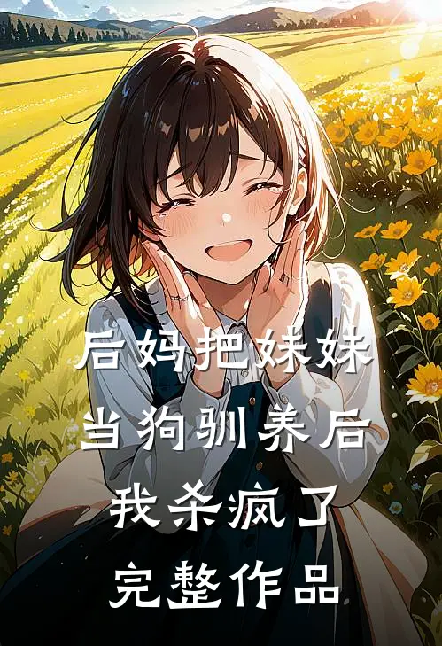 后妈把妹妹当狗驯养后,我杀疯了完整作品免费阅读