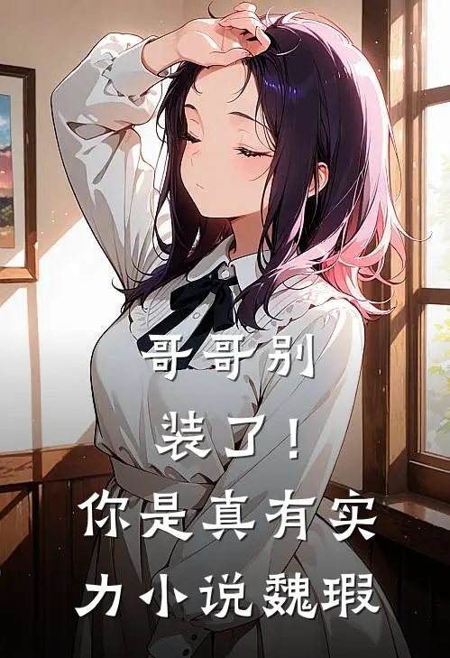 哥哥别装了!你是真有实力魏瑕免费阅读