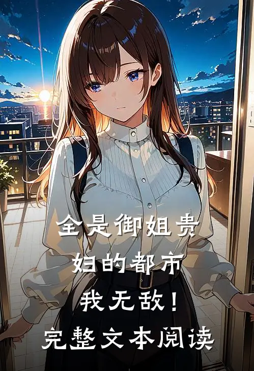 全是御姐贵妇的都市,我无敌!完整文本阅读免费