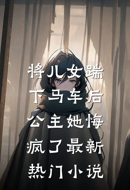 将儿女踹下马车后,公主她悔疯了最新热门网站