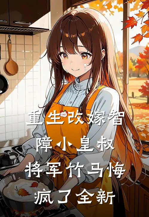 重生改嫁智障小皇叔,将军竹马悔疯了全新的