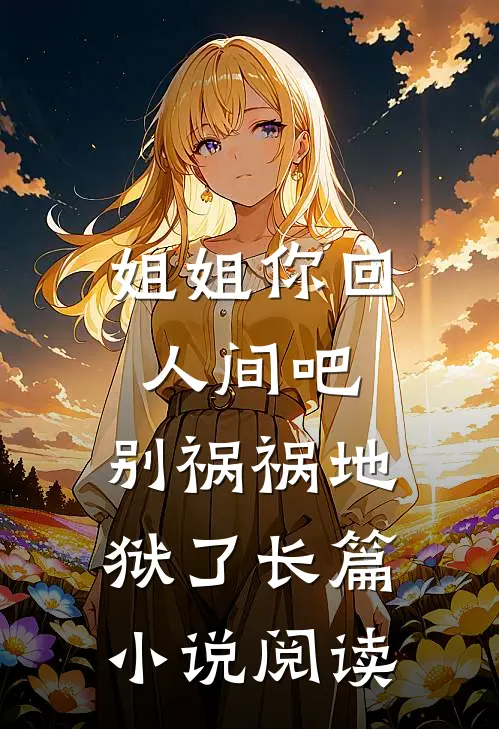 姐姐你回人间吧,别祸祸地狱了长篇阅读全文