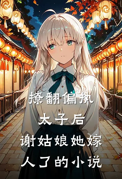 撩翻偏执太子后,谢姑娘她嫁人了的