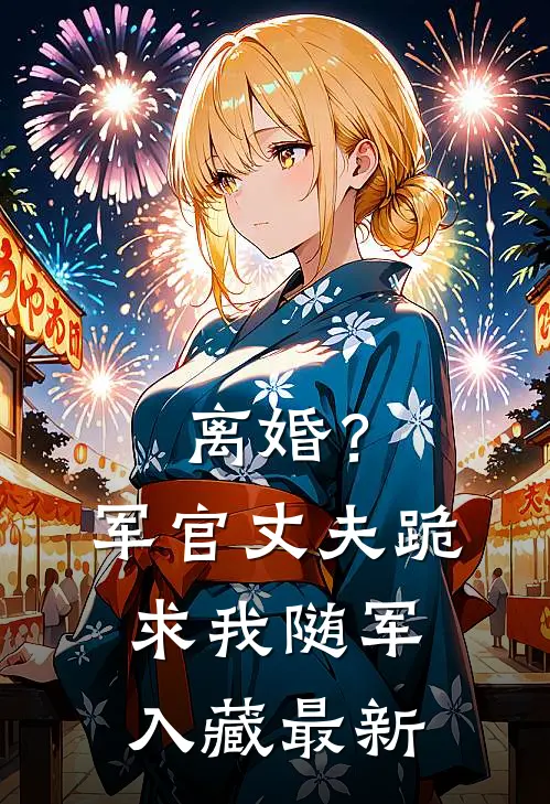 离婚?军官丈夫跪求我随军入藏最新视频
