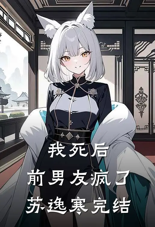 我死后,前男友疯了苏逸寒完结